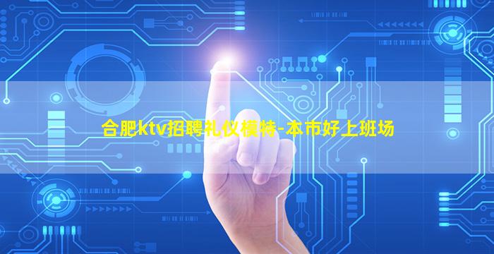 合肥ktv招聘礼仪模特-本市好上班场