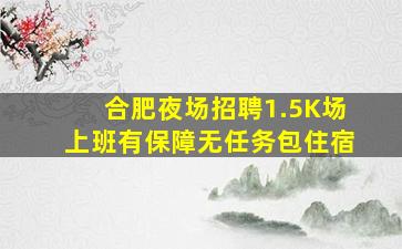 合肥夜场招聘1.5K场上班有保障无任务包住宿